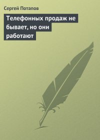 Телефонных продаж не бывает, но они работают - Потапов Сергей (читать книги онлайн полностью без сокращений .TXT) 📗