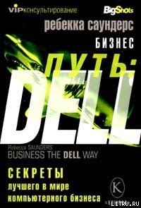 Бизнес путь: Dell. 10 секретов лучшего в мире компьютерного бизнеса - Саундерс Ребекка (лучшие книги онлайн .txt) 📗