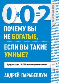 0+0=2. Почему вы не богатые, если вы такие умные? - Парабеллум Андрей (бесплатные версии книг .txt) 📗