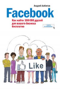 Facebook: как найти 100 000 друзей для вашего бизнеса бесплатно - Албитов Андрей (книги полные версии бесплатно без регистрации .txt) 📗