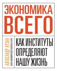 Экономика всего. Как институты определяют нашу жизнь - Аузан Александр Александрович (онлайн книга без .txt) 📗