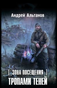 Зона Посещения. Тропами теней - Альтанов Андрей (электронная книга .txt) 📗