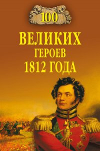 100 великих героев 1812 года - Шишов Алексей Васильевич (серии книг читать бесплатно .txt) 📗