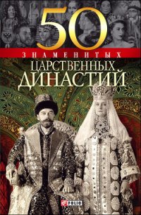 50 знаменитых царственных династий - Панкова Мария Александровна (читать книги онлайн TXT) 📗