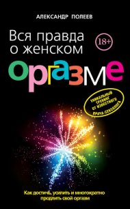 Вся правда о женском оргазме - Полеев Александр Моисеевич (книги онлайн полные версии бесплатно .TXT) 📗