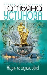 Жизнь, по слухам, одна! - Устинова Татьяна Витальевна (прочитать книгу .txt) 📗