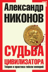 Судьба цивилизатора. Теория и практика гибели империй - Никонов Александр Петрович (читаем полную версию книг бесплатно .txt) 📗