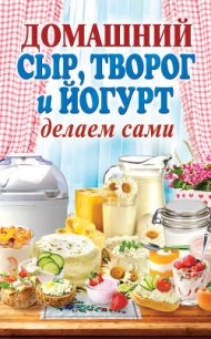 Домашний сыр, творог и йогурт делаем сами - Антонова Анна Евгеньевна (бесплатные книги полный формат txt) 📗