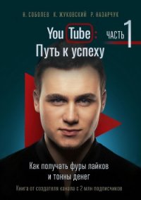 YouTube: Путь к успеху. Часть 1. Как получать фуры лайков и тонны денег - Назарчук Роман (книги серия книги читать бесплатно полностью txt) 📗