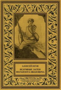 Безумные затеи Ферапонта Ивановича - Югов Алексей (читать полные книги онлайн бесплатно txt) 📗