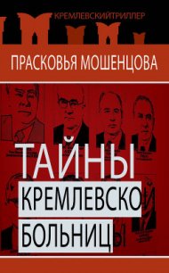 Тайны Кремлевской больницы, или Как умирали вожди - Мошенцева Прасковья Николаевна (книги онлайн полностью TXT) 📗