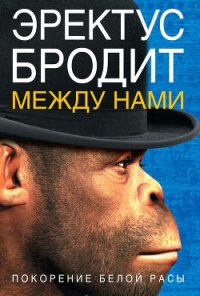 Эректус бродит между нами. Покорение белой расы - Румянцев Дмитрий О. (книга жизни txt) 📗