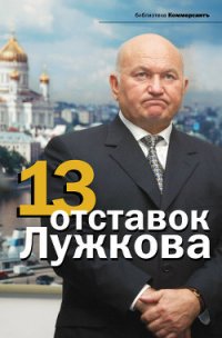 13 отставок Лужкова - Соловьев Александр (читать книги онлайн полностью TXT) 📗