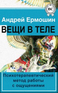 Вещи в теле. Психотерапевтический метод работы с ощущениями - Ермошин Андрей Федорович