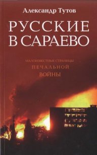 Русские в Сараево. Малоизвестные страницы печальной войны - Тутов Александр Николаевич (книги бесплатно без онлайн .TXT) 📗