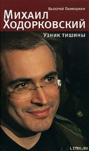 Михаил Ходорковский. Узник тишины: История про то, как человеку в России стать свободным и что ему з - Панюшкин Валерий Валерьевич