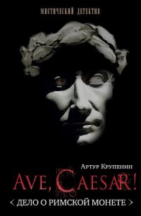 Ave Caesar! Дело о римской монете - Крупенин Артур Борисович (книги онлайн бесплатно txt) 📗