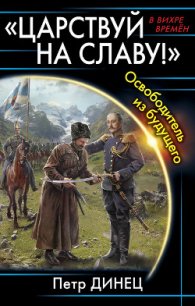 «ЦАРСТВУЙ НА СЛАВУ» Освободитель из будущего (СИ) - Динец Петр (книги бесплатно читать без TXT) 📗