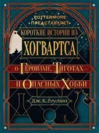 Короткие истории из Хогвартса: о героизме, тяготах и опасных хобби (ЛП) - Роулинг Джоан (смотреть онлайн бесплатно книга .TXT) 📗