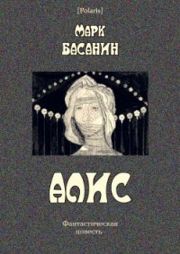 Алис Фантастическая повесть - Басанин Марк (книги полные версии бесплатно без регистрации TXT) 📗