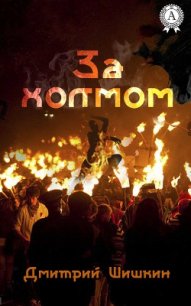 За холмом (СИ) - Шишкин Дмитрий (чтение книг .TXT) 📗