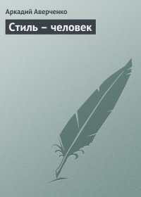 Стиль – человек - Аверченко Аркадий Тимофеевич (читать книги онлайн бесплатно без сокращение бесплатно .txt) 📗