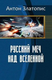 Русский меч над Вселенной (СИ) - Златопис Антон (смотреть онлайн бесплатно книга TXT) 📗