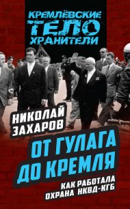 От ГУЛАГа до Кремля. Как работала охрана НКВД-КГБ - Захаров Николай Львович (читать книги полностью без сокращений бесплатно txt) 📗