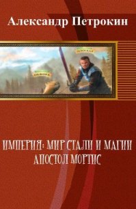 Империя: Мир Стали и Магии. Апостол Мортис (СИ) - Петрокин Александр (книга регистрации txt) 📗