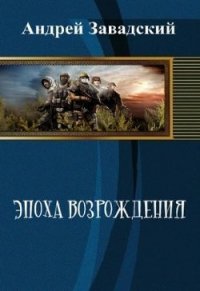 Эпоха возрождения (СИ) - Завадский Андрей Сергеевич (книги бесплатно .txt) 📗