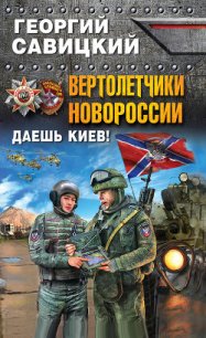 Вертолетчики Новороссии. Даешь Киев! - Савицкий Георгий (е книги .txt) 📗