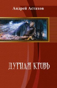 Дурная кровь (СИ) - Астахов Андрей Львович (читать книги полностью без сокращений бесплатно .TXT) 📗