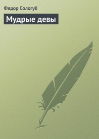 Мудрые девы - Сологуб Федор Кузьмич "Тетерников" (читаем книги бесплатно .TXT) 📗