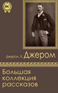 Большая коллекция рассказов - Джером Клапка Джером (читать книги полностью без сокращений бесплатно TXT) 📗