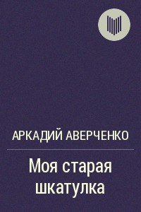 Моя старая шкатулка - Аверченко Аркадий Тимофеевич (книги .TXT) 📗