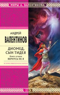 Диомед, сын Тидея. Книга 2. Вернусь не я - Валентинов Андрей (читаемые книги читать онлайн бесплатно полные .txt) 📗