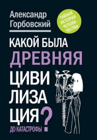 Какой была древняя Цивилизация до Катастрофы? - Горбовский Александр Альфредович (читаем книги онлайн без регистрации .txt) 📗