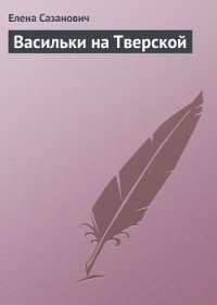 Васильки на Тверской - Сазанович Елена Ивановна (книги без сокращений TXT) 📗