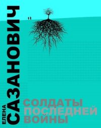 Солдаты последней войны - Сазанович Елена Ивановна (книги онлайн TXT) 📗