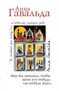Мне бы хотелось, чтобы меня кто-нибудь где-нибудь ждал... (сборник) - Гавальда Анна (книги хорошего качества TXT) 📗