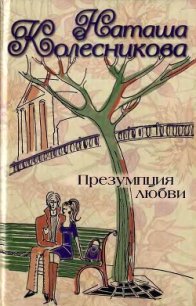 Презумпция любви - Колесникова Наташа (книги бесплатно .TXT) 📗