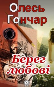 Берег любові - Гончар Олесь (книги онлайн бесплатно серия .txt) 📗