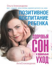 Позитивное воспитание ребенка: здоровый сон и правильный уход - Александрова Ольга (книги бесплатно TXT) 📗