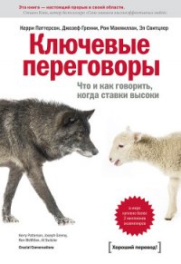 Ключевые переговоры. Что и как говорить, когда ставки высоки - Паттерсон Керри (книги серия книги читать бесплатно полностью .txt) 📗