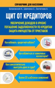 Щит от кредиторов. Увеличение доходов в кризис, погашение задолженности по кредитам, защита имуществ - Белановский Александр