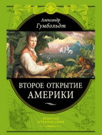 Второе открытие Америки - Гумбольдт Александр (книги онлайн полные версии бесплатно .txt) 📗