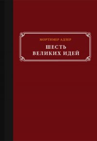 Шесть великих идей - Адлер Мортимер (читать книги онлайн полностью TXT) 📗