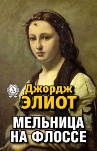 Мельница на Флоссе - Элиот Джордж "Мэри Энн Эванс" (книги хорошем качестве бесплатно без регистрации TXT) 📗