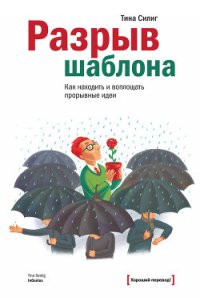 Разрыв шаблона. Как находить и воплощать прорывные идеи - Силиг Тина (читать хорошую книгу .txt) 📗