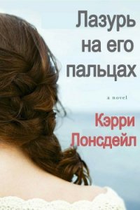 Лазурь на его пальцах (ЛП) - Лонсдейл Кэрри (читаем книги онлайн бесплатно без регистрации txt) 📗